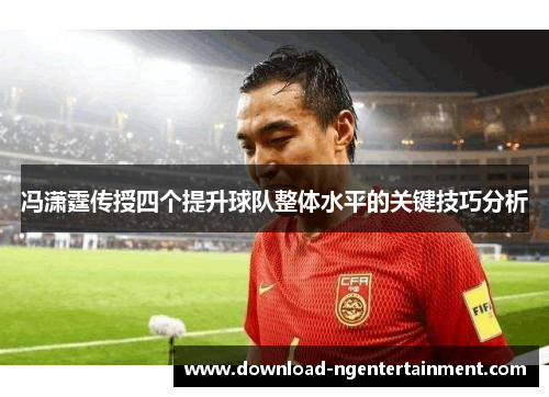 冯潇霆传授四个提升球队整体水平的关键技巧分析