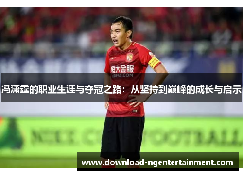 冯潇霆的职业生涯与夺冠之路：从坚持到巅峰的成长与启示
