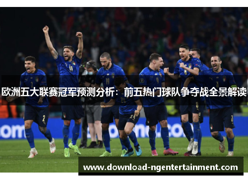 欧洲五大联赛冠军预测分析：前五热门球队争夺战全景解读