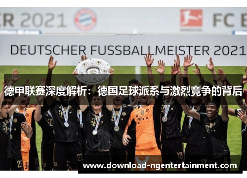 德甲联赛深度解析：德国足球派系与激烈竞争的背后