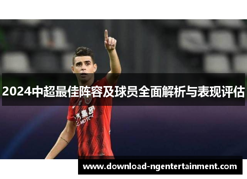 2024中超最佳阵容及球员全面解析与表现评估