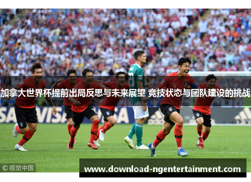 加拿大世界杯提前出局反思与未来展望 竞技状态与团队建设的挑战