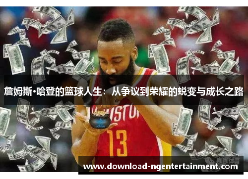詹姆斯·哈登的篮球人生：从争议到荣耀的蜕变与成长之路