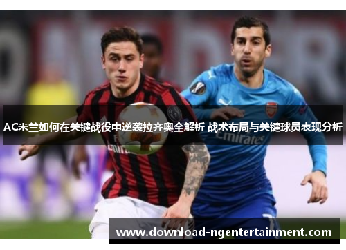 AC米兰如何在关键战役中逆袭拉齐奥全解析 战术布局与关键球员表现分析
