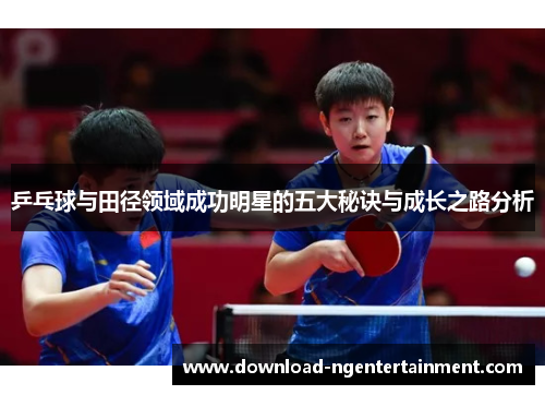 乒乓球与田径领域成功明星的五大秘诀与成长之路分析