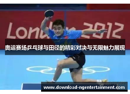 奥运赛场乒乓球与田径的精彩对决与无限魅力展现