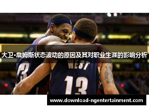 大卫·詹姆斯状态波动的原因及其对职业生涯的影响分析