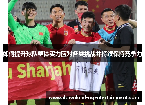 如何提升球队整体实力应对各类挑战并持续保持竞争力