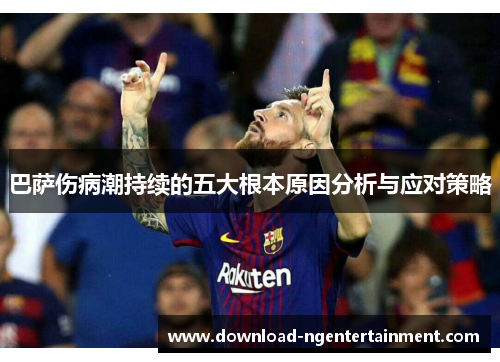 巴萨伤病潮持续的五大根本原因分析与应对策略