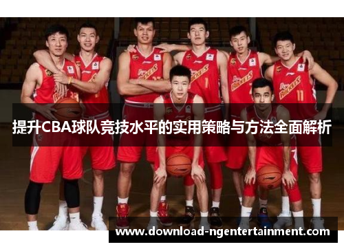 提升CBA球队竞技水平的实用策略与方法全面解析