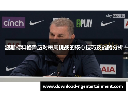 波斯特科格鲁应对每周挑战的核心技巧及战略分析
