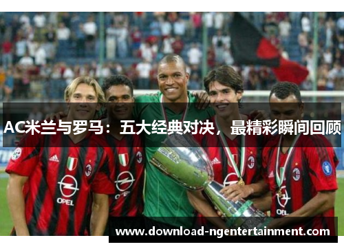 AC米兰与罗马：五大经典对决，最精彩瞬间回顾