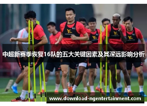 中超新赛季恢复16队的五大关键因素及其深远影响分析