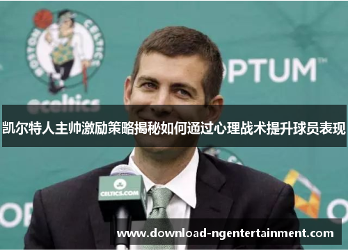 凯尔特人主帅激励策略揭秘如何通过心理战术提升球员表现