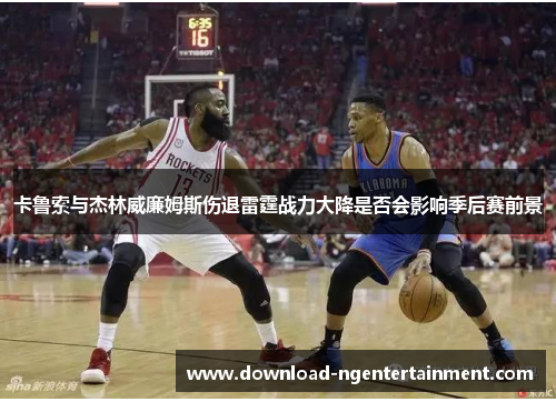 卡鲁索与杰林威廉姆斯伤退雷霆战力大降是否会影响季后赛前景