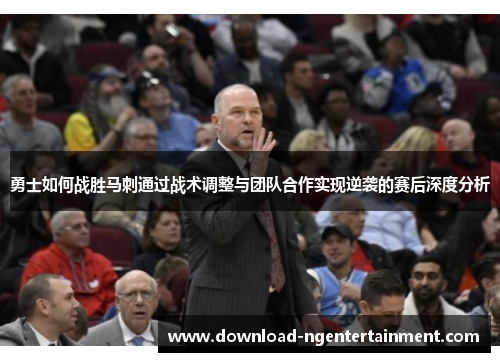 勇士如何战胜马刺通过战术调整与团队合作实现逆袭的赛后深度分析