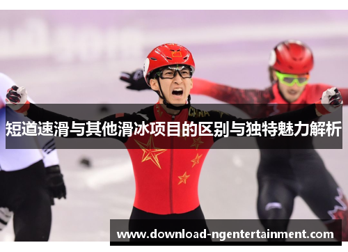 短道速滑与其他滑冰项目的区别与独特魅力解析