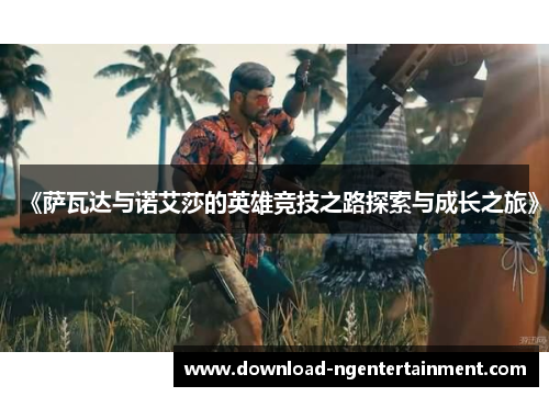 《萨瓦达与诺艾莎的英雄竞技之路探索与成长之旅》