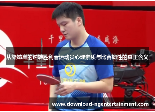 从梁靖崑的逆转胜利看运动员心理素质与比赛韧性的真正含义