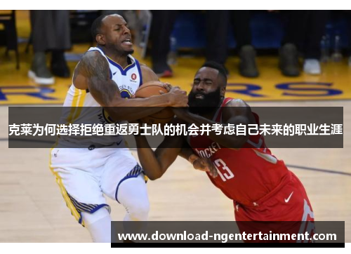 克莱为何选择拒绝重返勇士队的机会并考虑自己未来的职业生涯