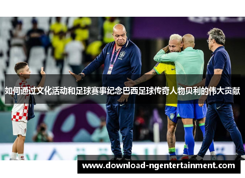 如何通过文化活动和足球赛事纪念巴西足球传奇人物贝利的伟大贡献