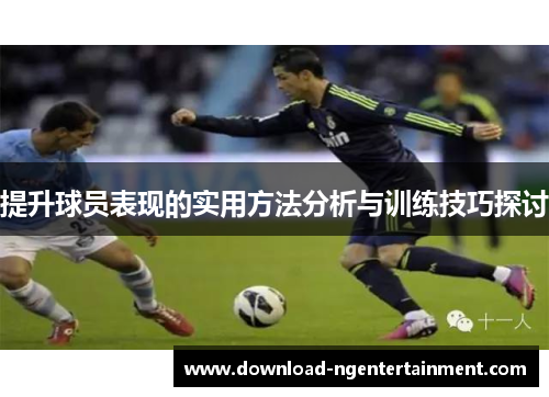 提升球员表现的实用方法分析与训练技巧探讨