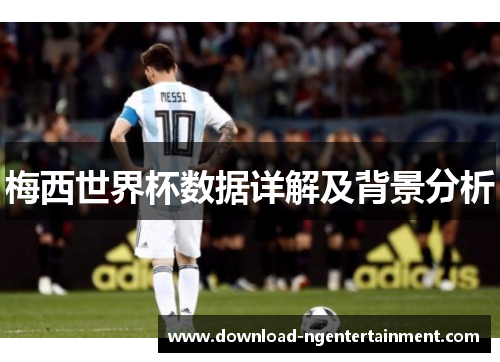 梅西世界杯数据详解及背景分析