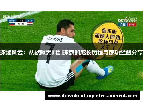 球场风云：从默默无闻到球霸的成长历程与成功经验分享