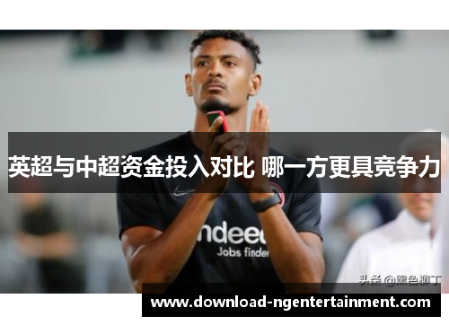 英超与中超资金投入对比 哪一方更具竞争力