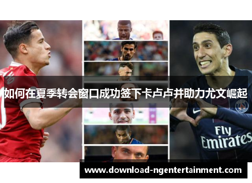 如何在夏季转会窗口成功签下卡卢卢并助力尤文崛起