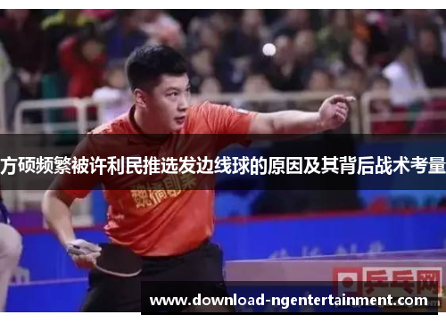 方硕频繁被许利民推选发边线球的原因及其背后战术考量