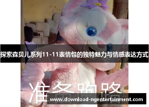 探索森贝儿系列11-11表情包的独特魅力与情感表达方式