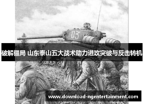 破解僵局 山东泰山五大战术助力进攻突破与反击转机