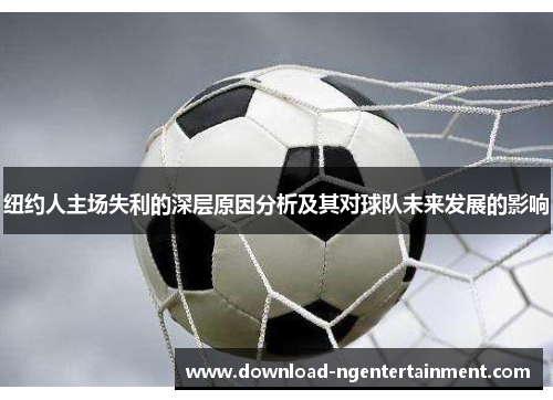纽约人主场失利的深层原因分析及其对球队未来发展的影响