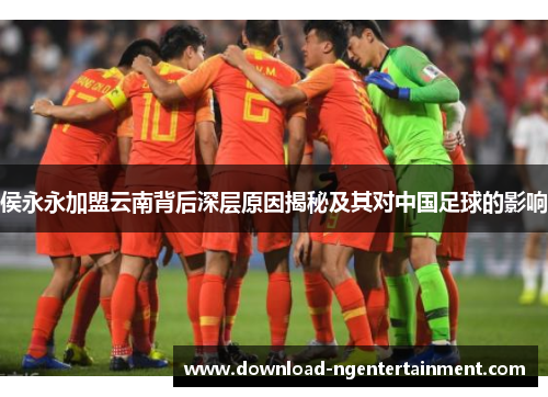 侯永永加盟云南背后深层原因揭秘及其对中国足球的影响