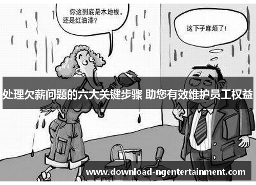 处理欠薪问题的六大关键步骤 助您有效维护员工权益