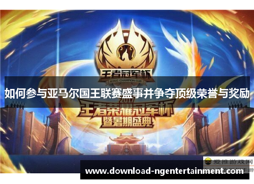 如何参与亚马尔国王联赛盛事并争夺顶级荣誉与奖励