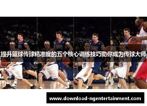 提升篮球传球精准度的五个核心训练技巧助你成为传球大师