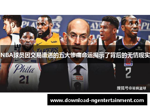 NBA球员因交易遭遇的五大惨痛命运揭示了背后的无情现实
