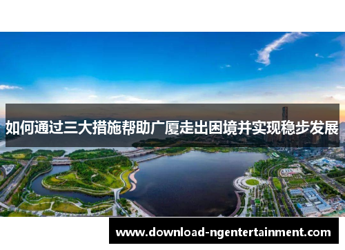 如何通过三大措施帮助广厦走出困境并实现稳步发展