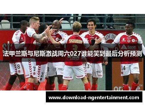 法甲兰斯与尼斯激战周六027谁能笑到最后分析预测