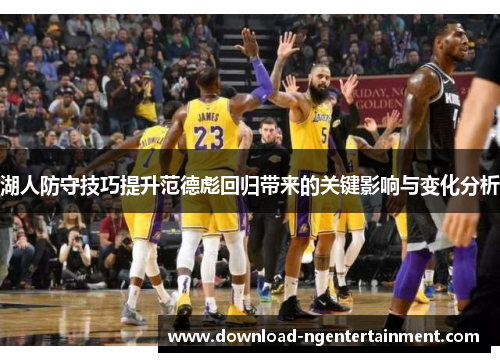 湖人防守技巧提升范德彪回归带来的关键影响与变化分析