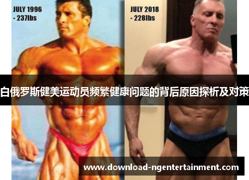 白俄罗斯健美运动员频繁健康问题的背后原因探析及对策