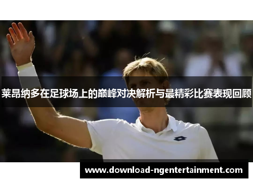 莱昂纳多在足球场上的巅峰对决解析与最精彩比赛表现回顾