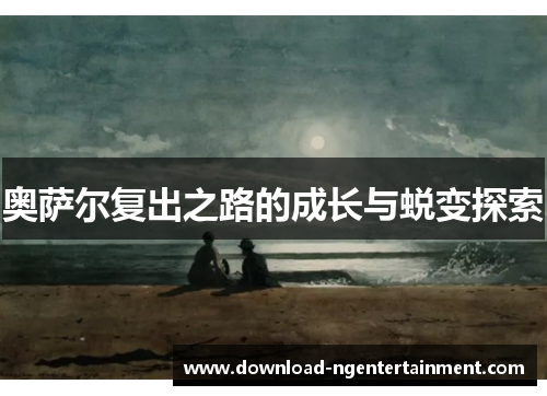 奥萨尔复出之路的成长与蜕变探索