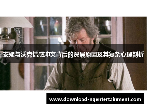 安妮与沃克情感冲突背后的深层原因及其复杂心理剖析