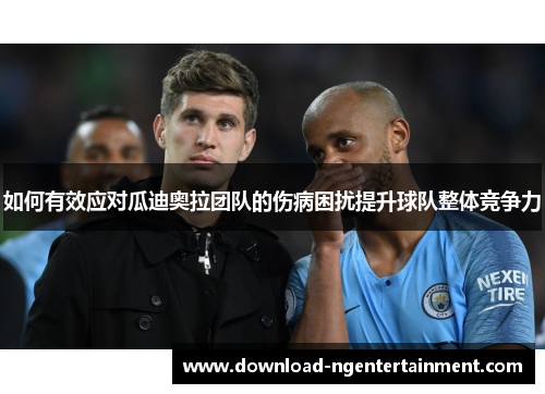 如何有效应对瓜迪奥拉团队的伤病困扰提升球队整体竞争力