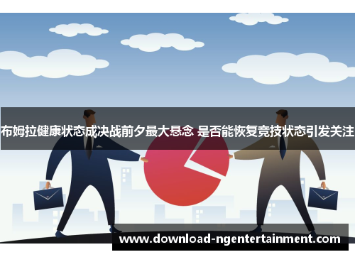 布姆拉健康状态成决战前夕最大悬念 是否能恢复竞技状态引发关注
