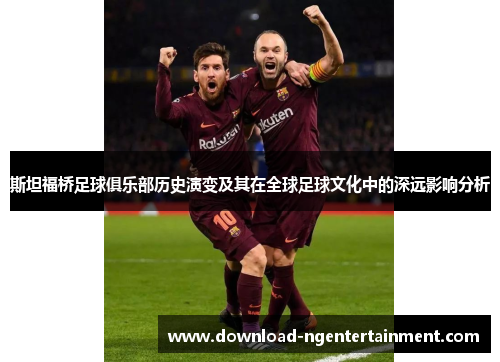 斯坦福桥足球俱乐部历史演变及其在全球足球文化中的深远影响分析