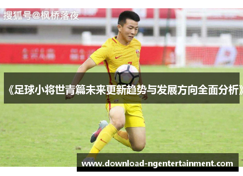 《足球小将世青篇未来更新趋势与发展方向全面分析》